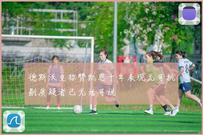 德斯沃克称赞凯恩十年表现无可挑剔质疑者已无话可说