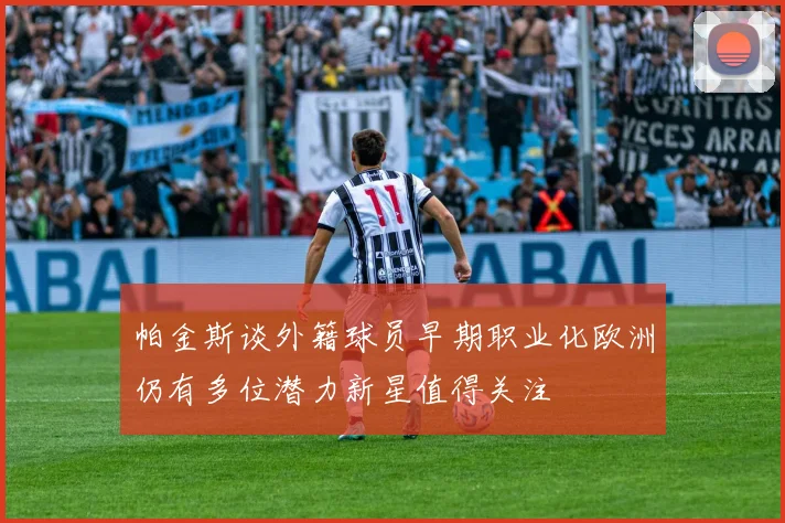 帕金斯谈外籍球员早期职业化欧洲仍有多位潜力新星值得关注