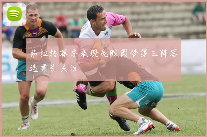 弗拉格赛季表现亮眼圆梦第三阵容选票引关注