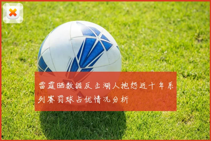 雷霆晒数据反击湖人抱怨近十年系列赛罚球占优情况分析
