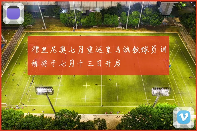 穆里尼奥七月重返皇马执教球员训练将于七月十三日开启
