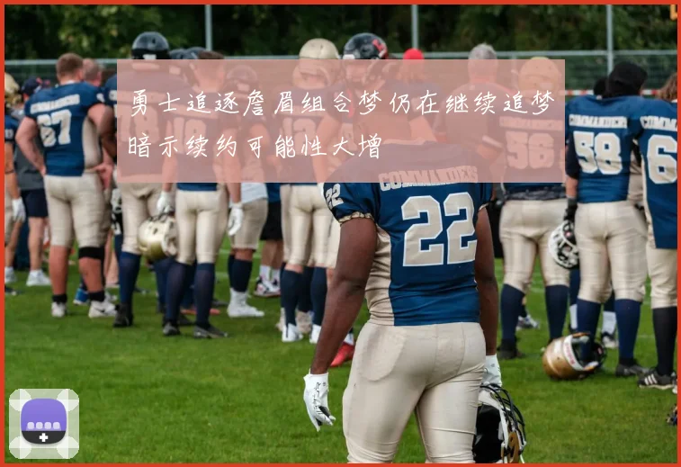 勇士追逐詹眉组合梦仍在继续追梦暗示续约可能性大增