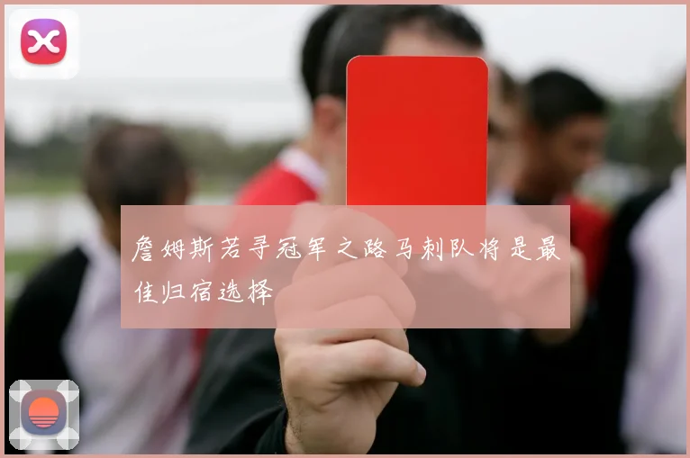 詹姆斯若寻冠军之路马刺队将是最佳归宿选择