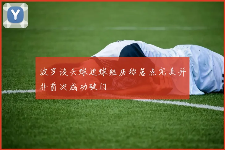 波罗谈头球进球经历称落点完美并非首次成功破门