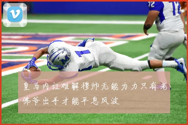 皇马内讧难解穆帅无能为力只有老佛爷出手才能平息风波