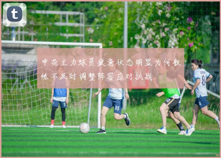 申花主力球员疲惫状态明显为何教练不及时调整阵容应对挑战