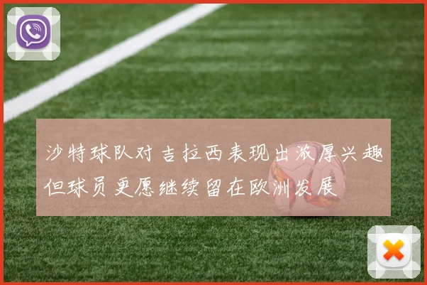 沙特球队对吉拉西表现出浓厚兴趣但球员更愿继续留在欧洲发展