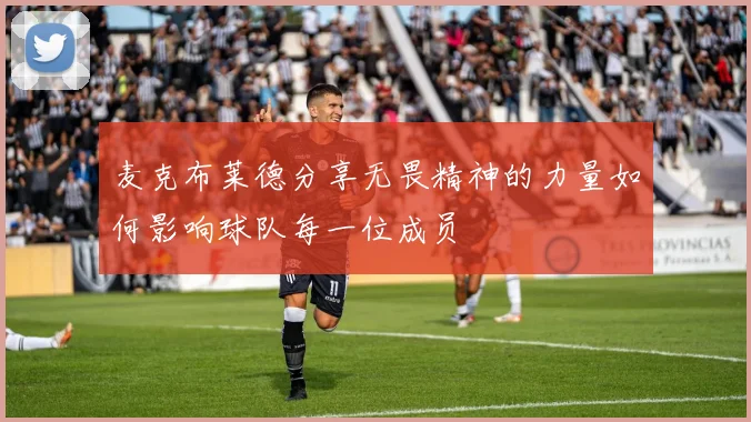 麦克布莱德分享无畏精神的力量如何影响球队每一位成员