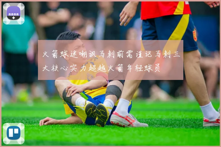 火箭球迷嘲讽马刺前需谨记马刺三大核心实力超越火箭年轻球员