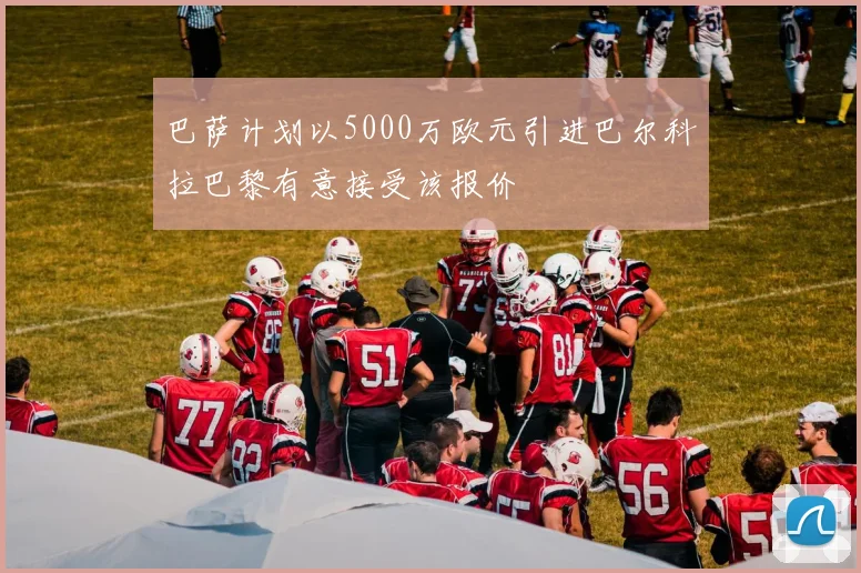 巴萨计划以5000万欧元引进巴尔科拉巴黎有意接受该报价