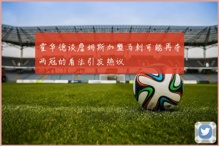 霍华德谈詹姆斯加盟马刺可能再夺两冠的看法引发热议