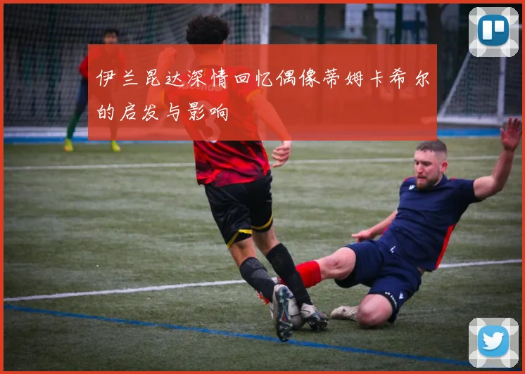 伊兰昆达深情回忆偶像蒂姆卡希尔的启发与影响