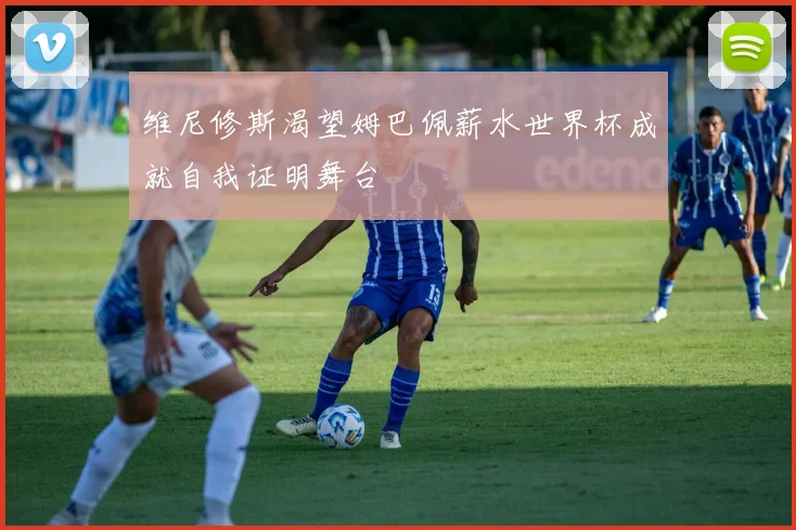 维尼修斯渴望姆巴佩薪水世界杯成就自我证明舞台